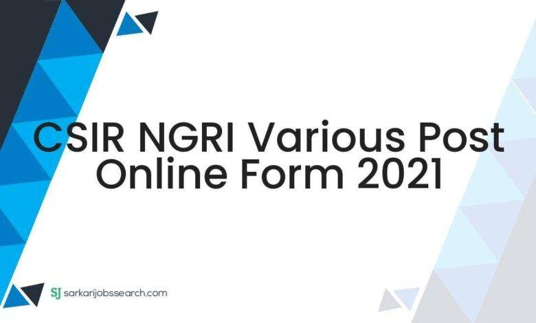 CSIR NGRI Various Post Online Form 2021