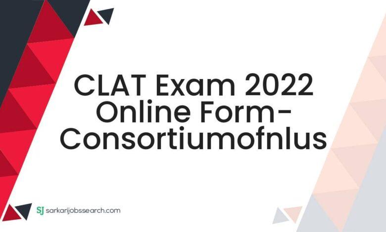 CLAT Exam 2022 Online Form- consortiumofnlus