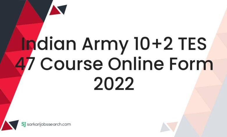 Indian Army 10+2 TES 47 Course Online Form 2022