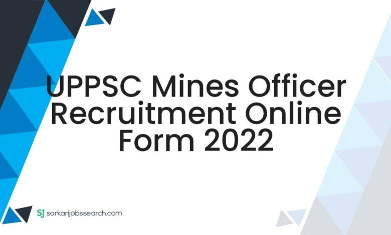 UPPSC Mines Officer Recruitment Online Form 2022