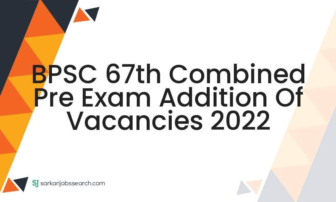 BPSC 67th Combined Pre Exam Addition of Vacancies 2022 - SarkariJobsSearch