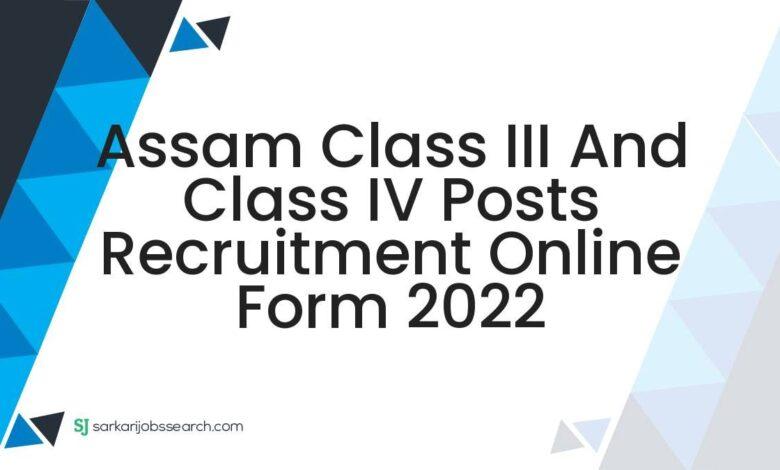 Assam Class III And Class IV Posts Recruitment Online Form 2022