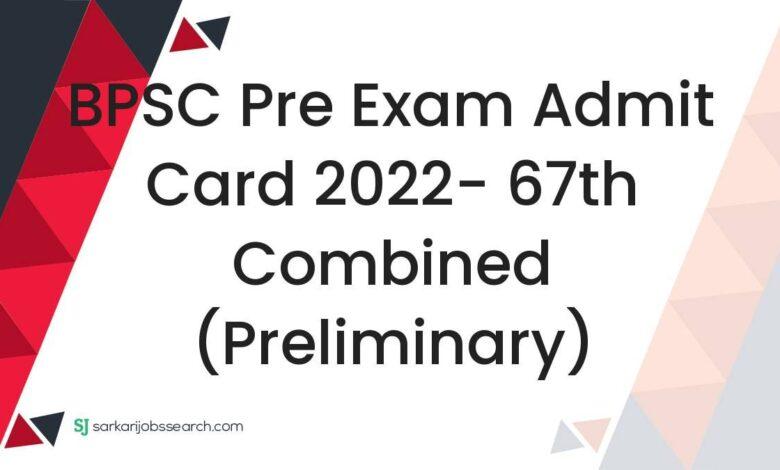 BPSC Pre Exam Admit Card 2022- 67th Combined (Preliminary)