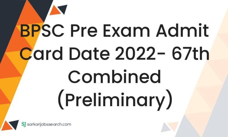 BPSC Pre Exam Admit Card Date 2022- 67th Combined (Preliminary)