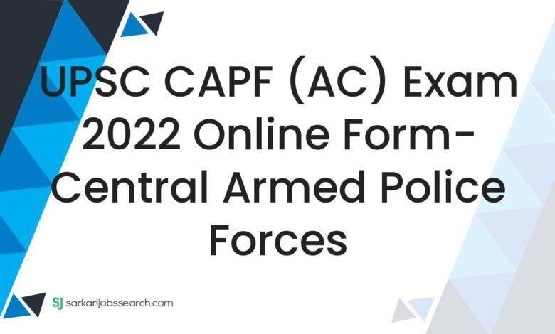 UPSC CAPF (AC) Exam 2022 Online Form- Central Armed Police Forces