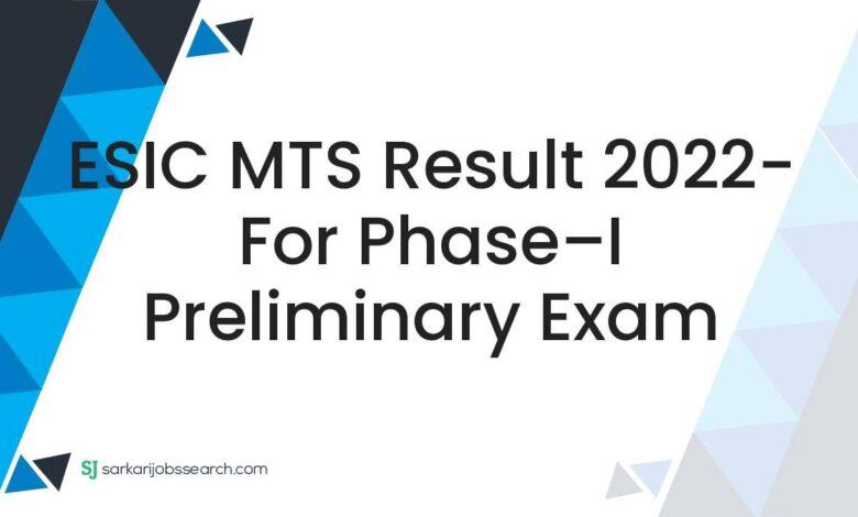 ESIC MTS Result 2022- For Phase–I Preliminary Exam