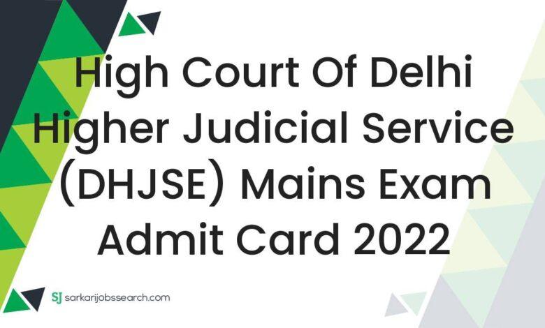 High Court of Delhi Higher Judicial Service (DHJSE) Mains Exam Admit Card 2022