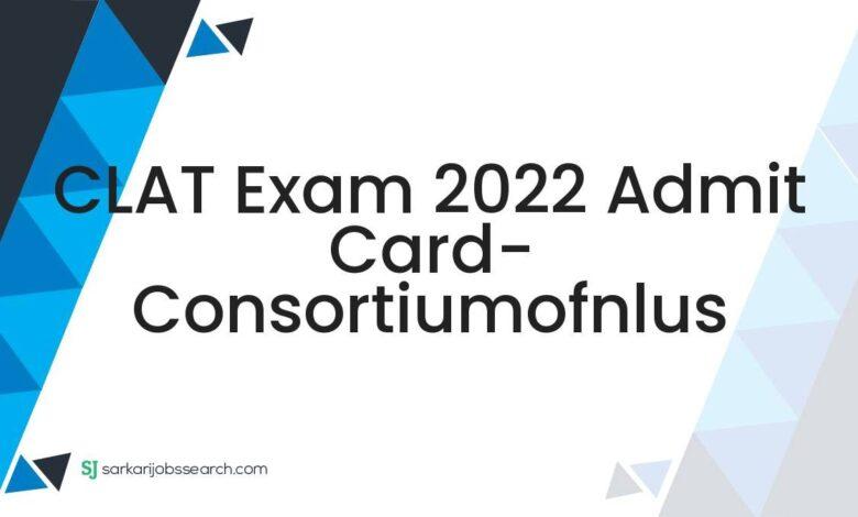 CLAT Exam 2022 Admit Card- consortiumofnlus