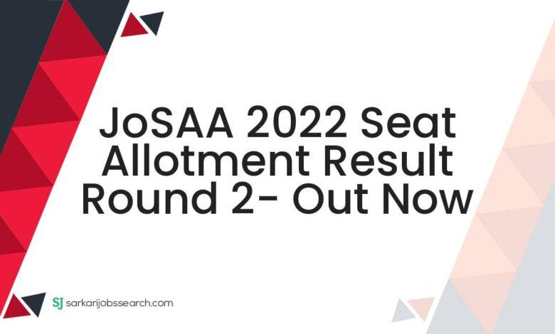 JoSAA 2022 Seat Allotment Result Round 2- Out Now