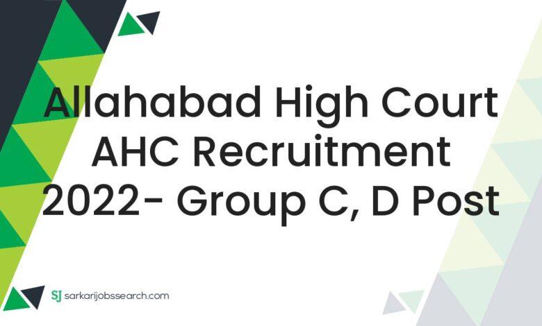 Allahabad High Court AHC Recruitment 2022- Group C, D Post