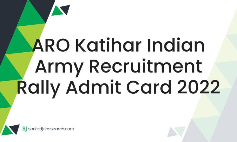 ARO Katihar Indian Army Recruitment Rally Admit Card 2022