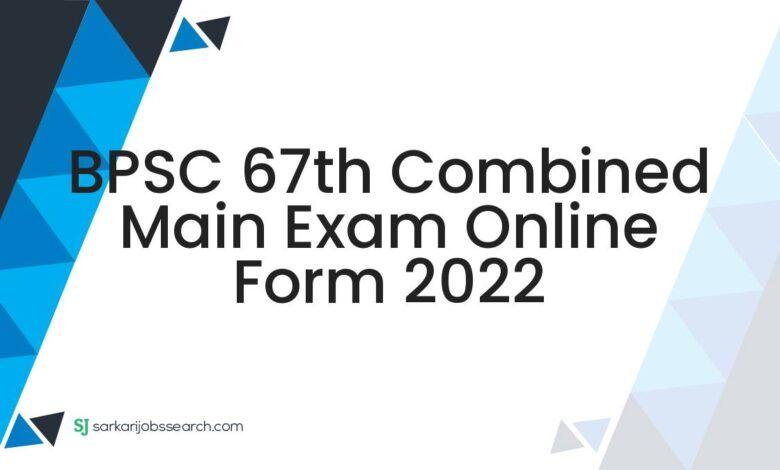 BPSC 67th Combined Main Exam Online Form 2022