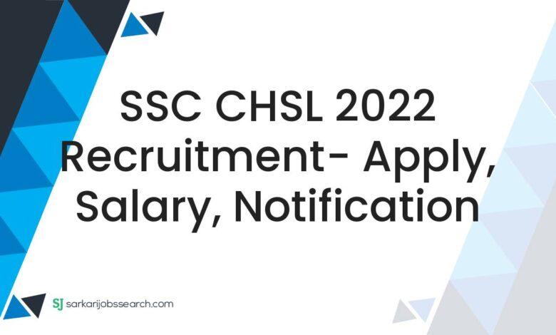 SSC CHSL 2022 Recruitment- Apply, Salary, Notification