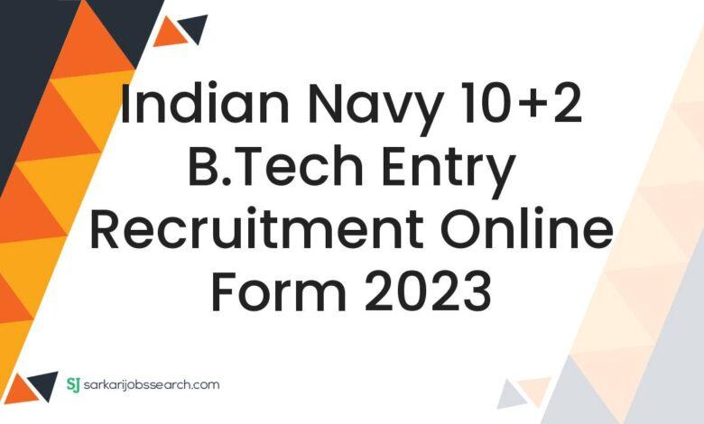 Indian Navy 10+2 B.Tech Entry Recruitment Online Form 2023