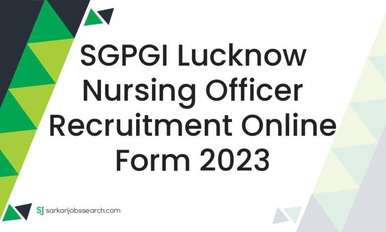SGPGI Lucknow Nursing Officer Recruitment Online Form 2023