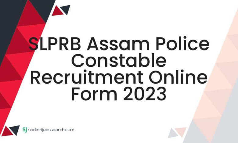 SLPRB Assam Police Constable Recruitment Online Form 2023