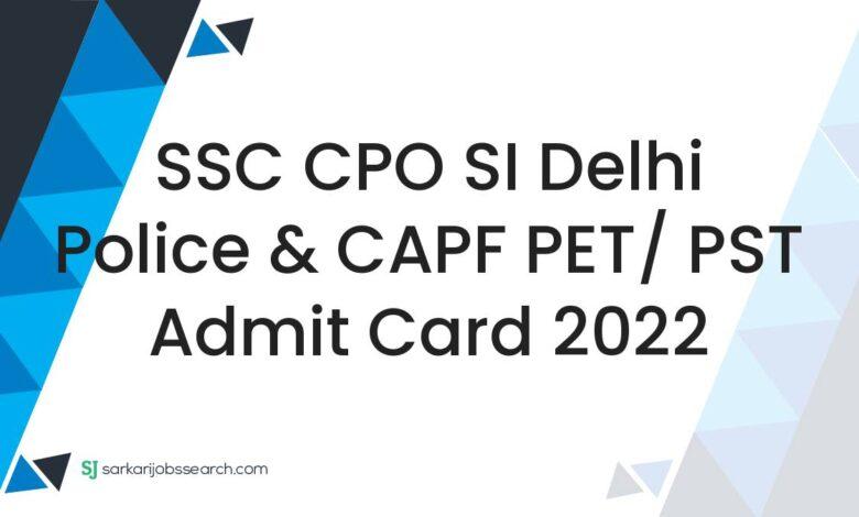 SSC CPO SI Delhi Police & CAPF PET/ PST Admit Card 2022