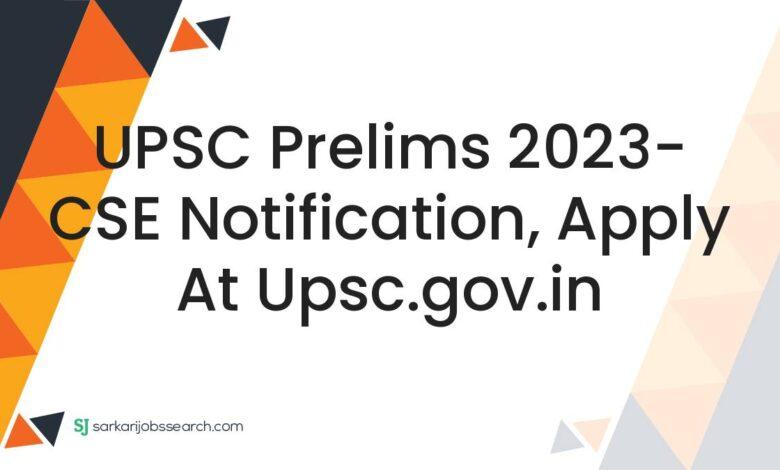 UPSC Prelims 2023- CSE Notification, Apply At upsc.gov.in