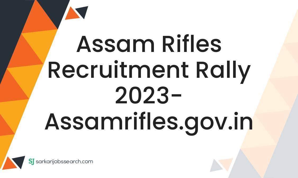 Assam Rifles Recruitment Rally 2023- Assamrifles.gov.in - SarkariJobsSearch