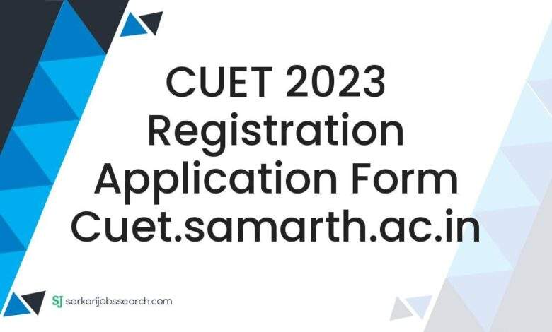 CUET 2023 Registration Application Form cuet.samarth.ac.in