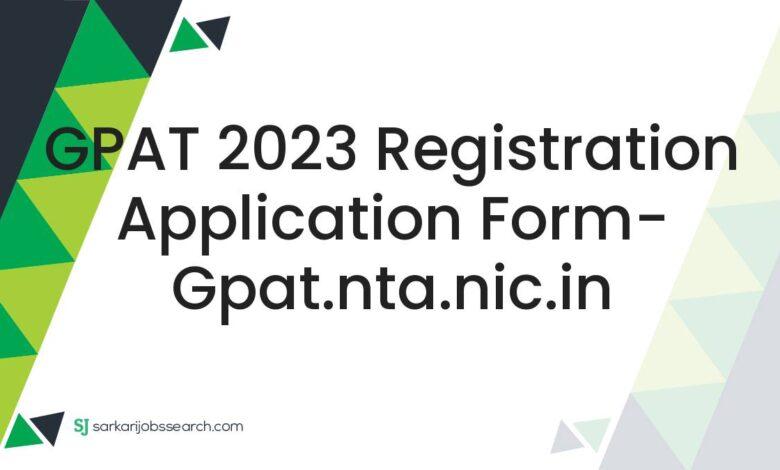 GPAT 2023 Registration Application Form- gpat.nta.nic.in