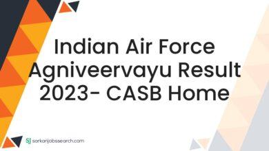 Indian Air Force Agniveervayu Result 2023- CASB Home
