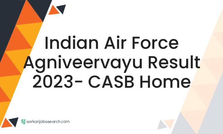 Indian Air Force Agniveervayu Result 2023- CASB Home