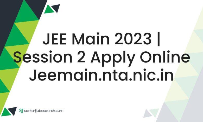 JEE Main 2023 | Session 2 Apply Online jeemain.nta.nic.in