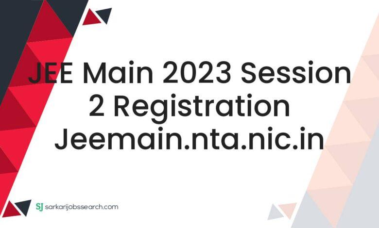 JEE Main 2023 Session 2 Registration jeemain.nta.nic.in