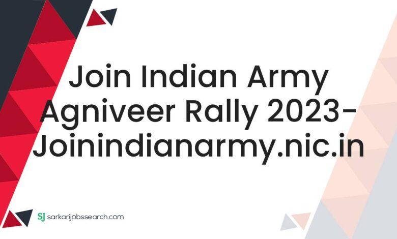 Join Indian Army Agniveer Rally 2023- joinindianarmy.nic.in