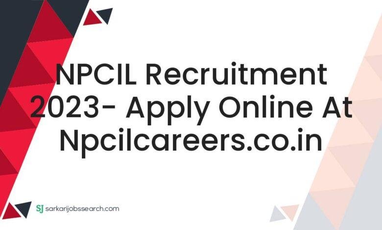 NPCIL Recruitment 2023- Apply Online At npcilcareers.co.in