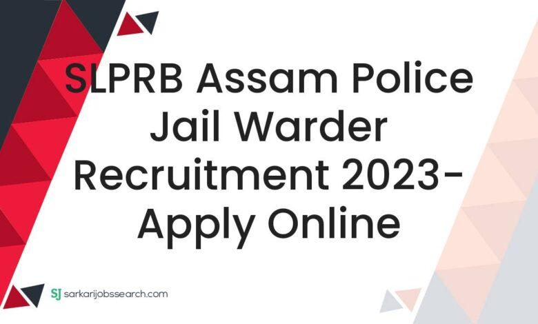 SLPRB Assam Police Jail Warder Recruitment 2023- Apply Online