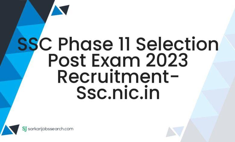 SSC Phase 11 Selection Post Exam 2023 Recruitment- ssc.nic.in