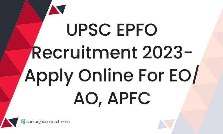 UPSC EPFO Recruitment 2023- Apply Online For EO/ AO, APFC
