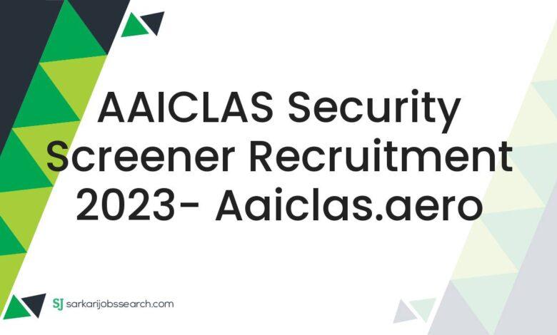 AAICLAS Security Screener Recruitment 2023- aaiclas.aero