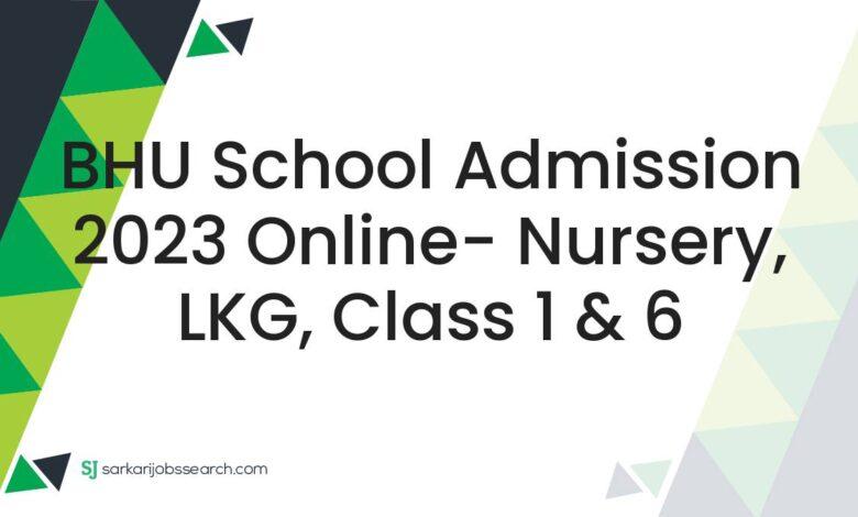 BHU School Admission 2023 Online- Nursery, LKG, Class 1 & 6