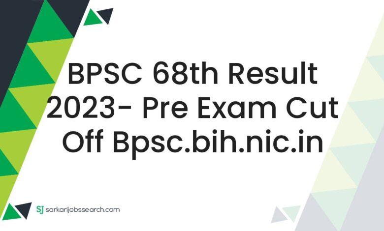 BPSC 68th Result 2023- Pre Exam Cut Off bpsc.bih.nic.in