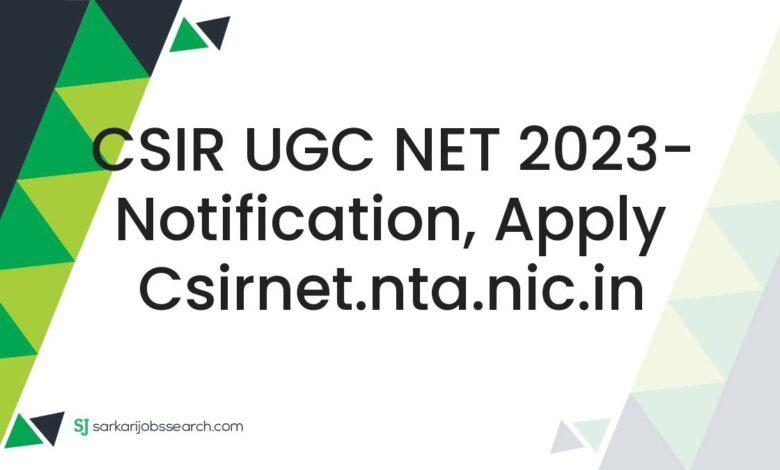 CSIR UGC NET 2023- Notification, Apply csirnet.nta.nic.in