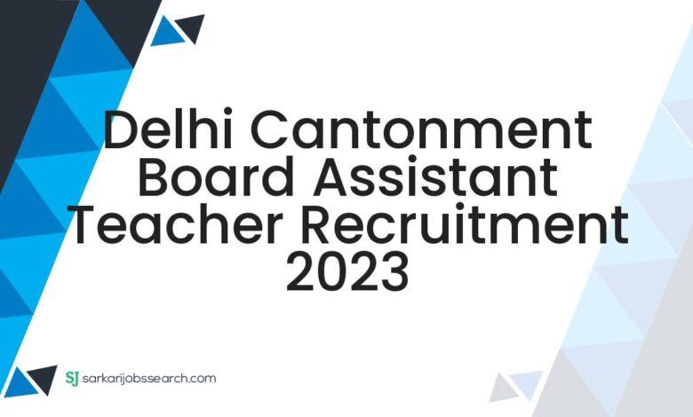 Delhi Cantonment Board Assistant Teacher Recruitment 2023