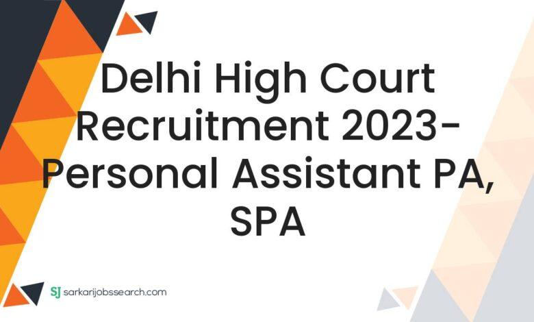 Delhi High Court Recruitment 2023- Personal Assistant PA, SPA