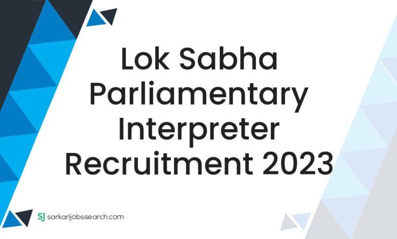 Lok Sabha Parliamentary Interpreter Recruitment 2023