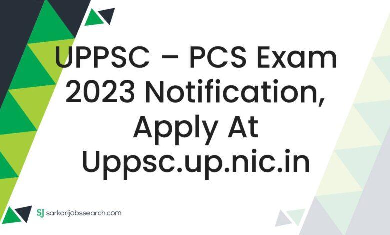 UPPSC – PCS Exam 2023 Notification, Apply At uppsc.up.nic.in