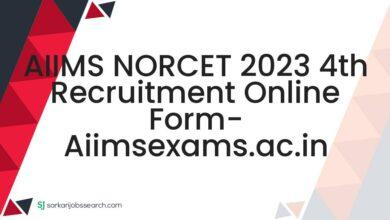 AIIMS NORCET 2023 4th Recruitment Online Form- aiimsexams.ac.in