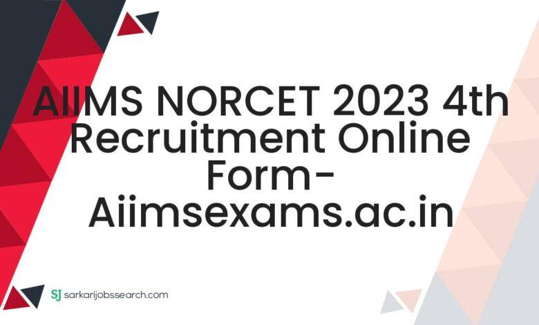 AIIMS NORCET 2023 4th Recruitment Online Form- aiimsexams.ac.in