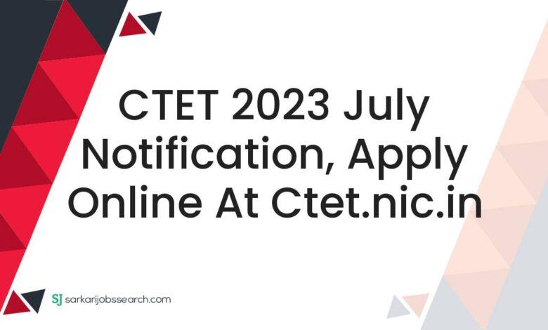 CTET 2023 July Notification, Apply Online at ctet.nic.in