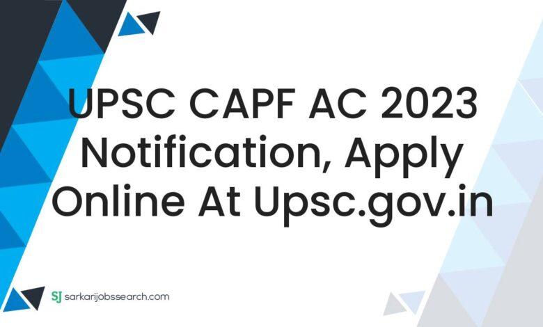 UPSC CAPF AC 2023 Notification, Apply Online At upsc.gov.in