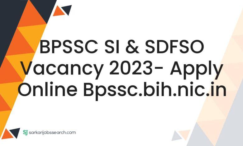 BPSSC SI & SDFSO Vacancy 2023- Apply Online bpssc.bih.nic.in