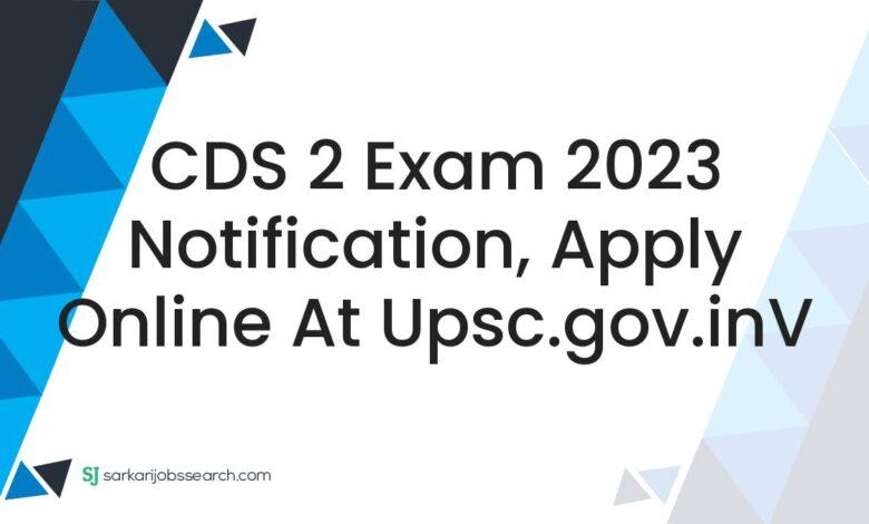 CDS 2 Exam 2023 Notification, Apply Online At upsc.gov.inV