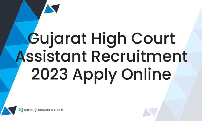 Gujarat High Court Assistant Recruitment 2023 Apply Online