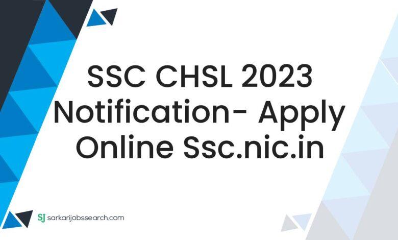 SSC CHSL 2023 Notification- Apply Online ssc.nic.in